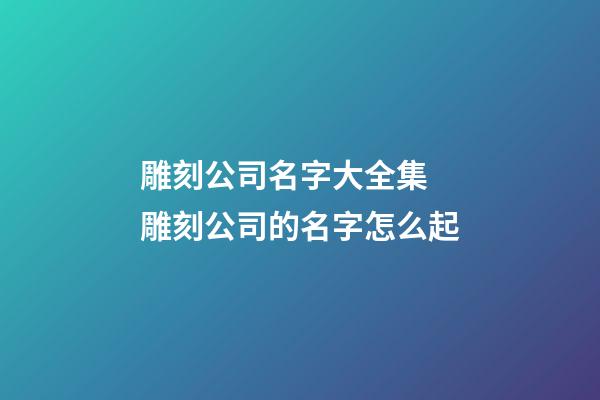 雕刻公司名字大全集 雕刻公司的名字怎么起-第1張-公司起名-玄機派
